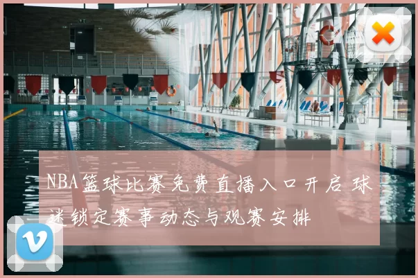 NBA篮球比赛免费直播入口开启 球迷锁定赛事动态与观赛安排