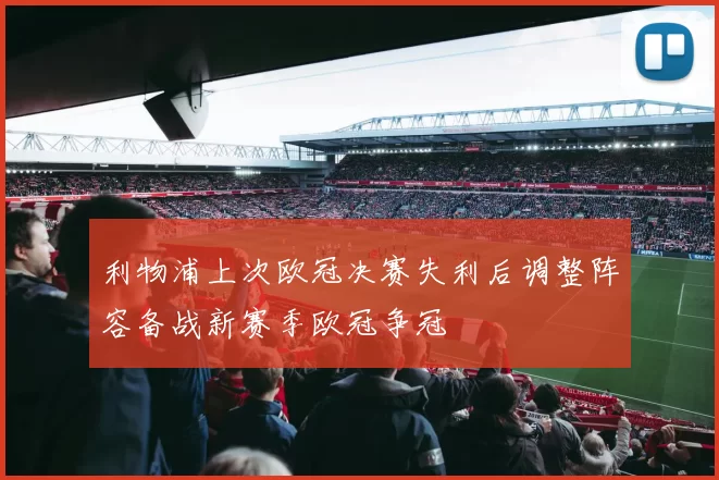 利物浦上次欧冠决赛失利后调整阵容备战新赛季欧冠争冠