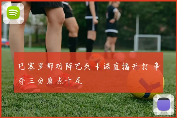 巴塞罗那对阵巴列卡诺直播开打 争夺三分看点十足