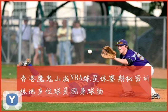 香港魔鬼山成NBA球星休赛期秘密训练地多位球员现身球场