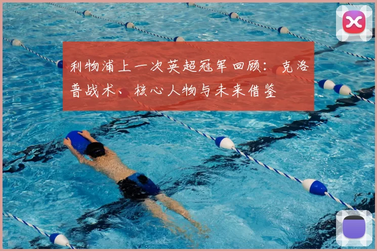 利物浦上一次英超冠军回顾:克洛普战术、核心人物与未来借鉴