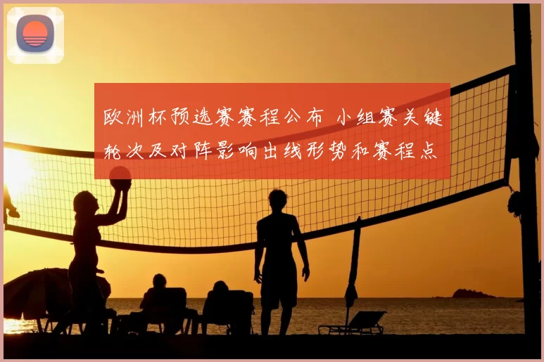 欧洲杯预选赛赛程公布 小组赛关键轮次及对阵影响出线形势和赛程点评