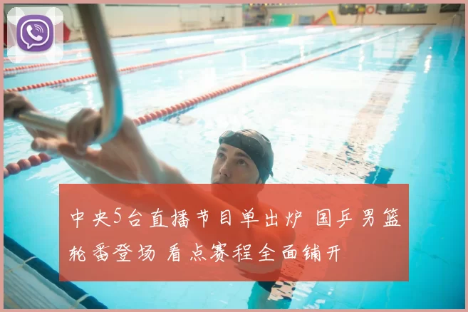 中央5台直播节目单出炉 国乒男篮轮番登场 看点赛程全面铺开