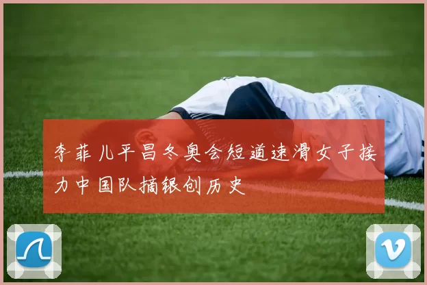 李菲儿平昌冬奥会短道速滑女子接力中国队摘银创历史