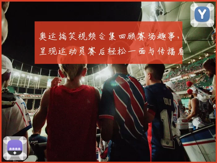 奥运搞笑视频合集回顾赛场趣事,呈现运动员赛后轻松一面与传播看点