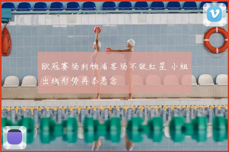 欧冠赛场利物浦客场不敌红星 小组出线形势再添悬念