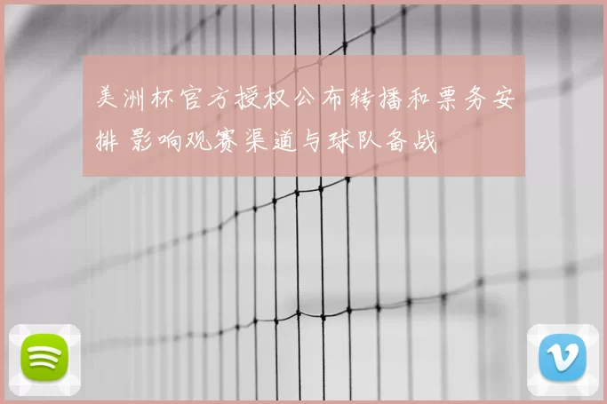美洲杯官方授权公布转播和票务安排 影响观赛渠道与球队备战