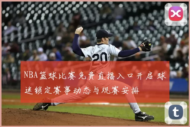 NBA篮球比赛免费直播入口开启 球迷锁定赛事动态与观赛安排