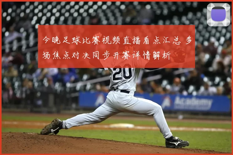 今晚足球比赛视频直播看点汇总 多场焦点对决同步开赛详情解析