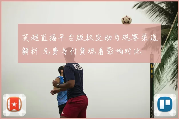 英超直播平台版权变动与观赛渠道解析 免费与付费观看影响对比