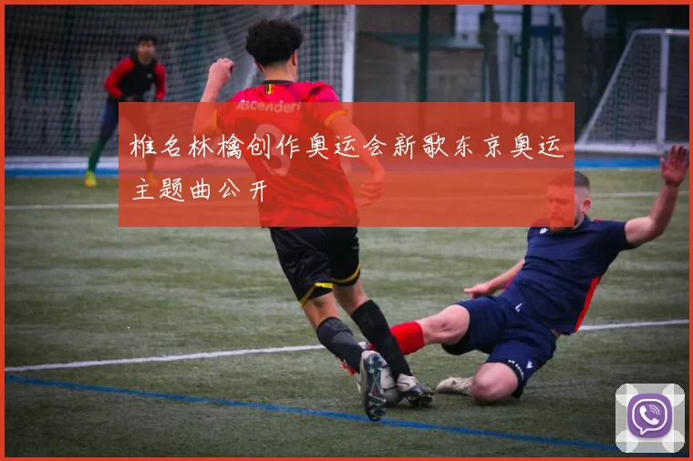 椎名林檎创作奥运会新歌东京奥运主题曲公开