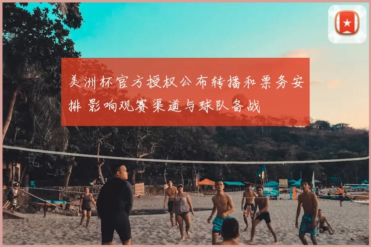 美洲杯官方授权公布转播和票务安排 影响观赛渠道与球队备战