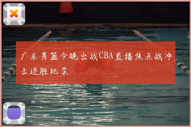 广东男篮今晚出战CBA直播焦点战冲击连胜纪录