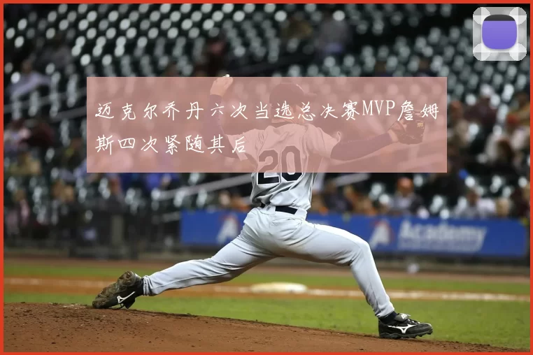 迈克尔乔丹六次当选总决赛MVP詹姆斯四次紧随其后