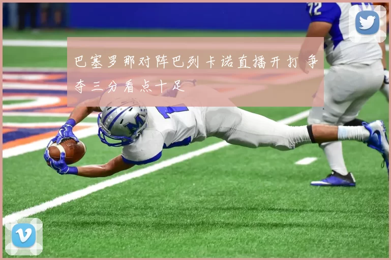 巴塞罗那对阵巴列卡诺直播开打 争夺三分看点十足