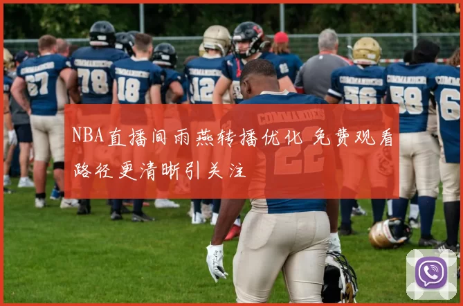 NBA直播间雨燕转播优化 免费观看路径更清晰引关注