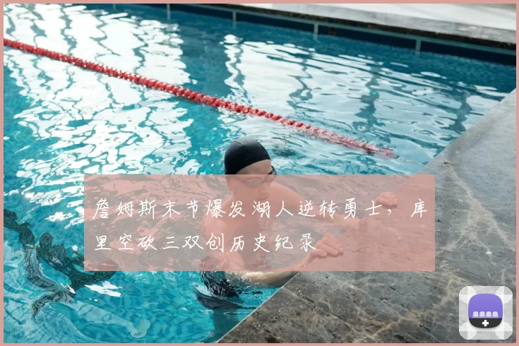 詹姆斯末节爆发湖人逆转勇士,库里空砍三双创历史纪录