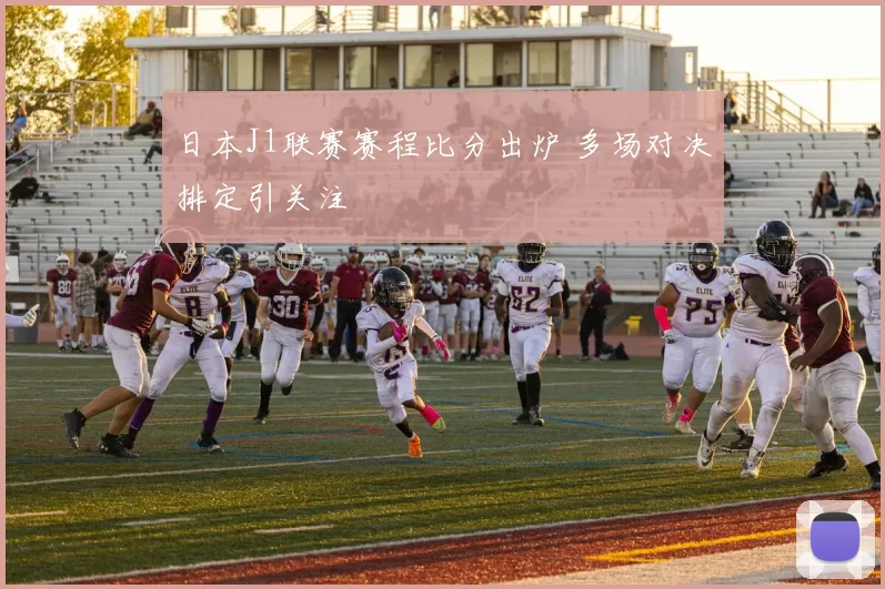 日本J1联赛赛程比分出炉 多场对决排定引关注