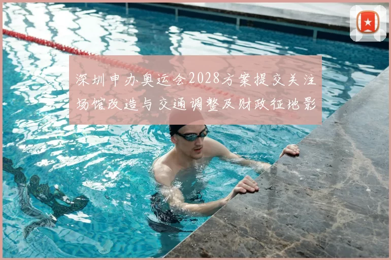 深圳申办奥运会2028方案提交关注场馆改造与交通调整及财政征地影响