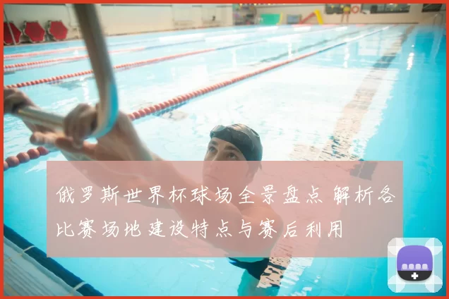 俄罗斯世界杯球场全景盘点 解析各比赛场地建设特点与赛后利用