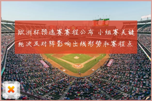 欧洲杯预选赛赛程公布 小组赛关键轮次及对阵影响出线形势和赛程点评
