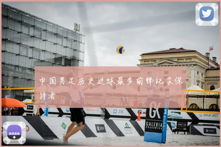 中国男足历史进球最多前锋纪录保持者