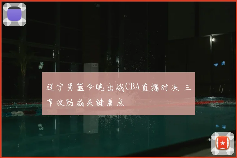 辽宁男篮今晚出战CBA直播对决 三节攻防成关键看点