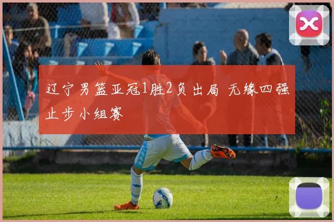 辽宁男篮亚冠1胜2负出局 无缘四强止步小组赛