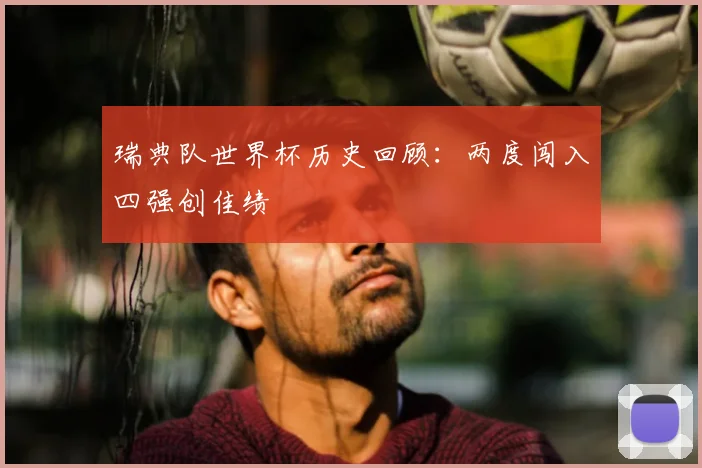瑞典队世界杯历史回顾:两度闯入四强创佳绩