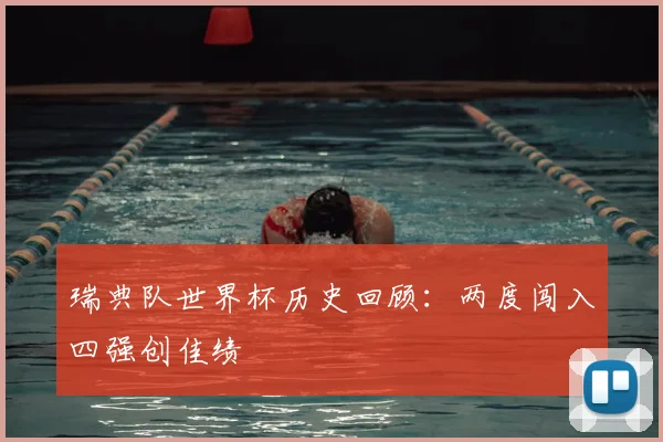 瑞典队世界杯历史回顾:两度闯入四强创佳绩