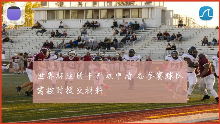 世界杯注册卡开放申请 各参赛球队需按时提交材料