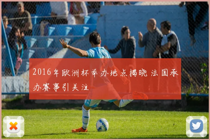 2016年欧洲杯举办地点揭晓 法国承办赛事引关注