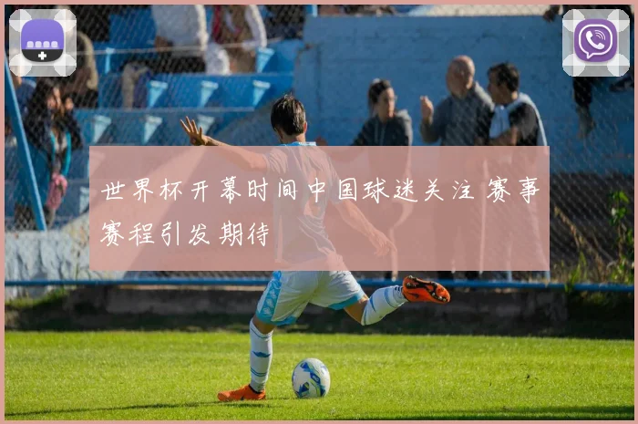 世界杯开幕时间中国球迷关注 赛事赛程引发期待
