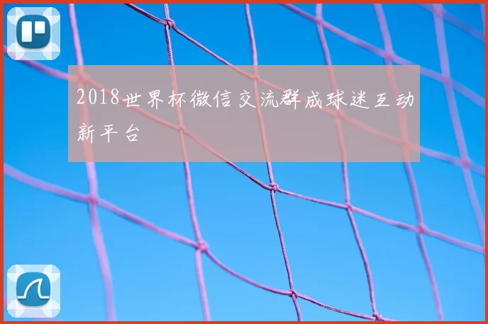 2018世界杯微信交流群成球迷互动新平台