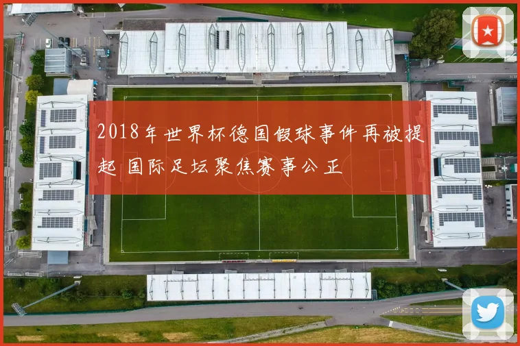 2018年世界杯德国假球事件再被提起 国际足坛聚焦赛事公正