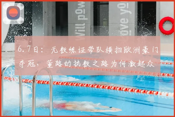 6.7日:无教练证带队横扫欧洲豪门夺冠,董路的执教之路为何激起众多球迷质疑与热议_比赛_青训_队伍