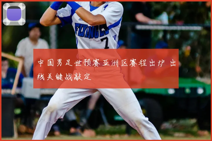 中国男足世预赛亚洲区赛程出炉 出线关键战敲定